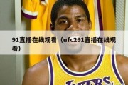 91直播在线观看（ufc291直播在线观看）