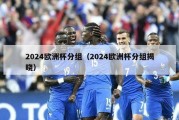 2024欧洲杯分组（2024欧洲杯分组揭晓）