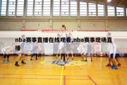 nba赛事直播在线观看,nba赛事现场直播