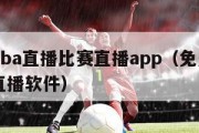 免费nba直播比赛直播app（免费nba比赛直播软件）