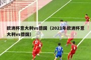 欧洲杯意大利vs德国（2021年欧洲杯意大利vs德国）