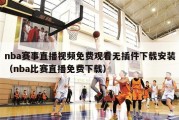 nba赛事直播视频免费观看无插件下载安装（nba比赛直播免费下载）