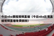 今日nba赛程视频直播（今日nba比赛直播视频直播免费回放）