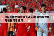 nba直播吧极速体育,nba直播吧极速体育在线观看视频