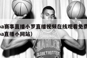 nba赛事直播小罗直播视频在线观看免费（nba直播小网站）