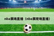 nba赛场直播（nba赛现场直播）