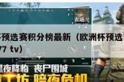 欧洲杯预选赛积分榜最新（欧洲杯预选赛积分榜且c77 tv）