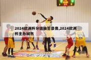 2024欧洲杯分组抽签录像,2024欧洲杯主办城市