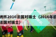 欧洲杯2016法国对瑞士（2016年欧洲杯法国对瑞士）