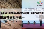 2024欧洲杯英格兰夺冠,2024欧洲杯英格兰夺冠概率第一