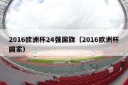 2016欧洲杯24强国旗（2016欧洲杯国家）