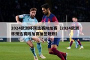 2024欧洲杯预选赛附加赛（2024欧洲杯预选赛附加赛抽签规则）