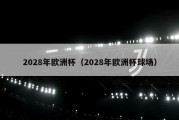 2028年欧洲杯（2028年欧洲杯球场）