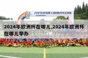 2024年欧洲杯在哪儿,2024年欧洲杯在哪儿举办