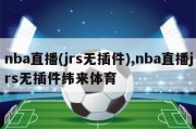 nba直播(jrs无插件),nba直播jrs无插件纬来体育