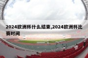 2024欧洲杯什么结束,2024欧洲杯比赛时间