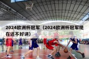 2024欧洲杯冠军（2024欧洲杯冠军现在还不好讲）