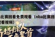 nba比赛回看免费观看（nba比赛回看免费观看视频）