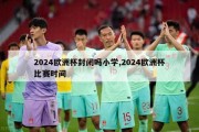 2024欧洲杯封闭吗小学,2024欧洲杯比赛时间