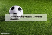 2024欧洲杯赛程手机壁纸（2024欧洲杯在哪里）