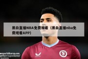 黑白直播NBA免费观看（黑白直播nba免费观看APP）