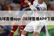 玩球直播app（玩球直播APP下载）