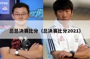 总总决赛比分（总决赛比分2021）