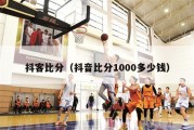 抖客比分（抖音比分1000多少钱）