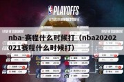 nba-赛程什么时候打（nba20202021赛程什么时候打）