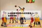 jrs低调看球免费nba高清直播,jrs低调看球网