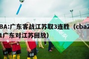 CBA:广东客战江苏取3连胜（cba2021广东对江苏回放）