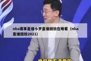 nba赛事直播小罗直播回放在哪看（nba直播回放2021）