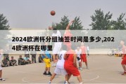 2024欧洲杯分组抽签时间是多少,2024欧洲杯在哪里