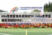 nba免费直播高清回放98（nba免费直播高清回放98k）