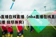 nba直播在线直播（nba直播在线直播高清直播 极尽体育）