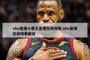 nba直播小霸王直播在线观看,nba直播在线观看解说