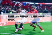 欧洲杯2024开赛时间（欧洲杯2024开赛时间）