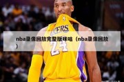 nba录像回放完整版咪咕（nba录像回放）