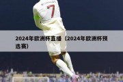 2024年欧洲杯直播（2024年欧洲杯预选赛）