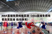 NBA直播免费观看高清（nba直播免费观看高清直播 极尽体育）