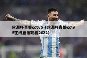 欧洲杯直播cctv5（欧洲杯直播cctv5在线直播观看2022）