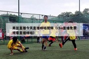 男篮直播今天直播咪咕视频（cba直播免费观看直播咪咕）