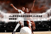 nba赛事现场直播在哪看啊,nba现场直播哪里看