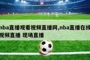 nba直播观看视频直播网,nba直播在线视频直播 现场直播