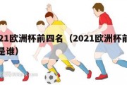 2021欧洲杯前四名（2021欧洲杯前三名是谁）