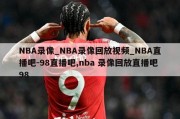 NBA录像_NBA录像回放视频_NBA直播吧-98直播吧,nba 录像回放直播吧98