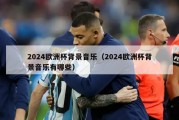 2024欧洲杯背景音乐（2024欧洲杯背景音乐有哪些）