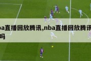 nba直播回放腾讯,nba直播回放腾讯能看吗