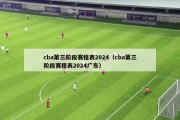 cba第三阶段赛程表2024（cba第三阶段赛程表2024广东）