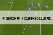 手游欧洲杯（欧洲杯2021游戏）